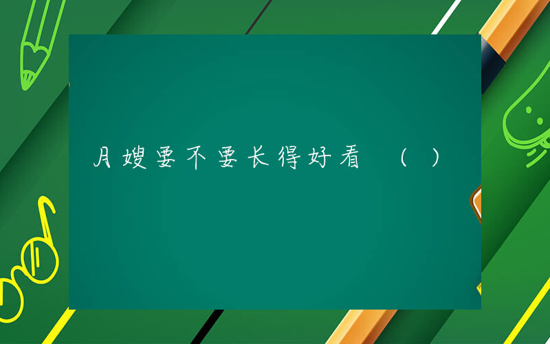 月嫂要不要长得好看 ()
